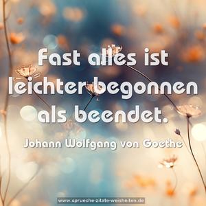 Fast alles ist leichter begonnen als beendet.