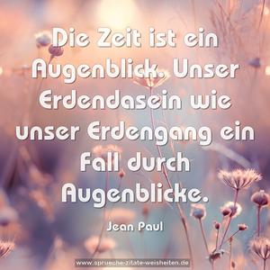 Die Zeit ist ein Augenblick.
Unser Erdendasein wie unser Erdengang
ein Fall durch Augenblicke.