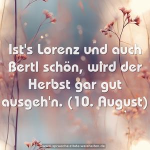 Ist's Lorenz und auch Bertl schön,
wird der Herbst gar gut ausgeh'n.
(10. August)