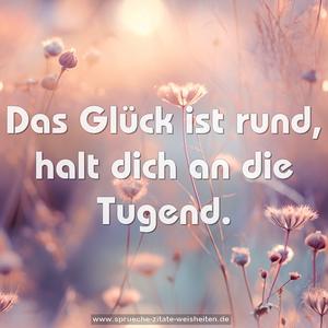 Das Glück ist rund,
halt dich an die Tugend.