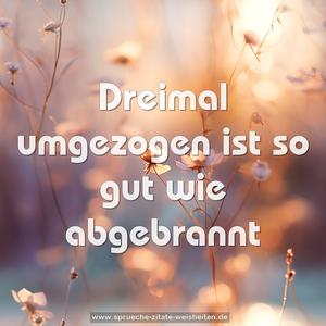 Dreimal umgezogen ist so gut wie abgebrannt