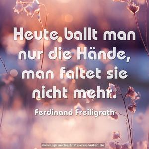 Heute ballt man nur die Hände,
man faltet sie nicht mehr.
