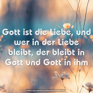 Gott ist die Liebe,
und wer in der Liebe bleibt,
der bleibt in Gott und Gott in ihm