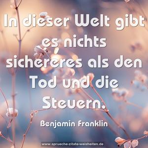 In dieser Welt gibt es nichts sichereres
als den Tod und die Steuern.