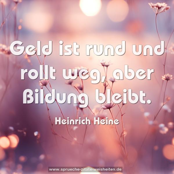 Geld ist rund und rollt weg, aber Bildung bleibt.