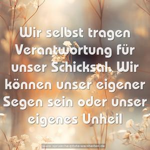 Wir selbst tragen Verantwortung
für unser Schicksal.
Wir können unser eigener Segen sein
oder unser eigenes Unheil