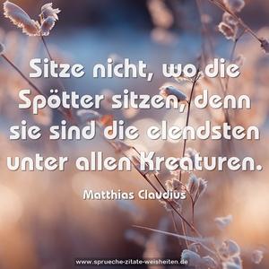 Sitze nicht, wo die Spötter sitzen,
denn sie sind die elendsten unter allen Kreaturen.
