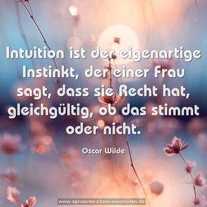 Intuition ist der eigenartige Instinkt,
der einer Frau sagt, dass sie Recht hat,
gleichgültig, ob das stimmt oder nicht.