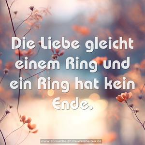 Die Liebe gleicht einem Ring
und ein Ring hat kein Ende.