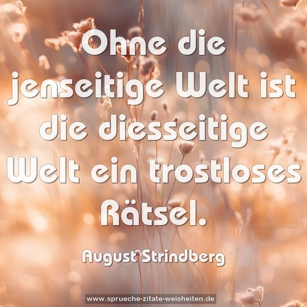 Ohne die jenseitige Welt
ist die diesseitige Welt ein trostloses Rätsel.