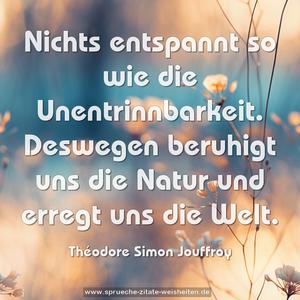 Nichts entspannt so wie die Unentrinnbarkeit.
Deswegen beruhigt uns die Natur und erregt uns die Welt.