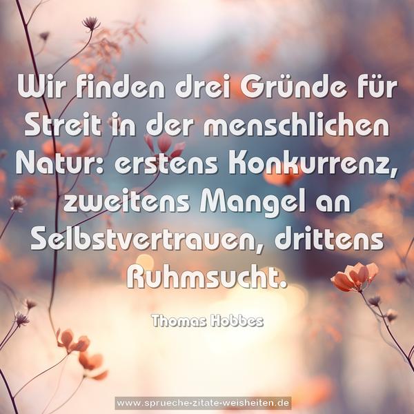Wir finden drei Gründe für Streit in der menschlichen Natur: erstens Konkurrenz,
zweitens Mangel an Selbstvertrauen,
drittens Ruhmsucht.
