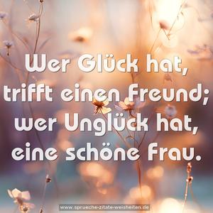Wer Glück hat, trifft einen Freund;
wer Unglück hat, eine schöne Frau.