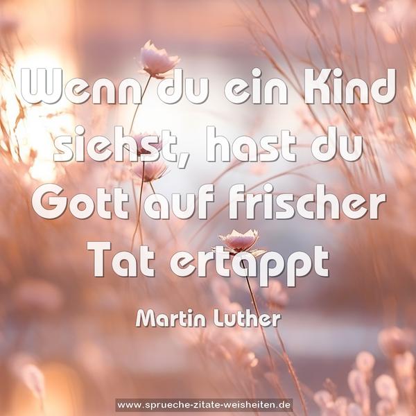 Wenn du ein Kind siehst,
hast du Gott auf frischer Tat ertappt