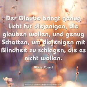 Der Glaube bringt genug Licht für diejenigen,
die glauben wollen, und genug Schatten,
um diejenigen mit Blindheit zu schlagen, die es nicht wollen.