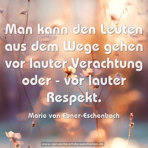 Man kann den Leuten aus dem Wege gehen
vor lauter Verachtung oder - vor lauter Respekt. 