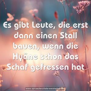 Es gibt Leute, die erst dann einen Stall bauen,
wenn die Hyäne schon das Schaf gefressen hat
