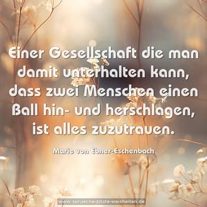 Einer Gesellschaft die man damit unterhalten kann,
dass zwei Menschen einen Ball hin- und herschlagen,
ist alles zuzutrauen.