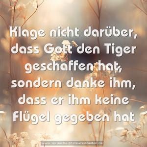 Klage nicht darüber, dass Gott den Tiger geschaffen hat, sondern danke ihm, dass er ihm keine Flügel gegeben hat