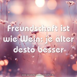 Freundschaft ist wie Wein:
je älter desto besser