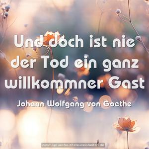 Und doch ist nie der Tod ein ganz willkommner Gast