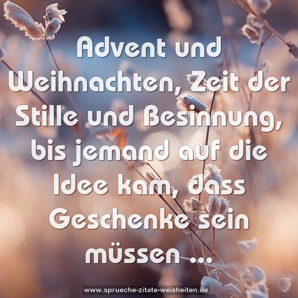 Advent und Weihnachten,
Zeit der Stille und Besinnung,
bis jemand auf die Idee kam,
dass Geschenke sein müssen ...