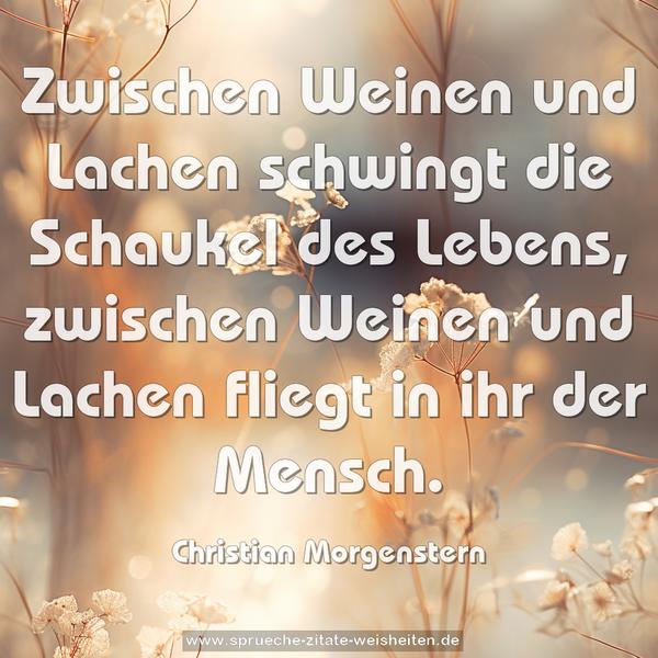 Zwischen Weinen und Lachen
schwingt die Schaukel des Lebens,
zwischen Weinen und Lachen
fliegt in ihr der Mensch.
