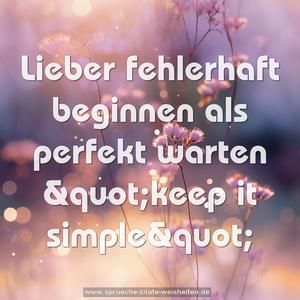 Lieber fehlerhaft beginnen
als perfekt warten
&quot;keep it simple&quot;