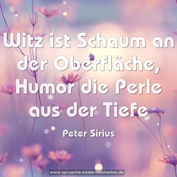 Witz ist Schaum an der Oberfläche,
Humor die Perle aus der Tiefe