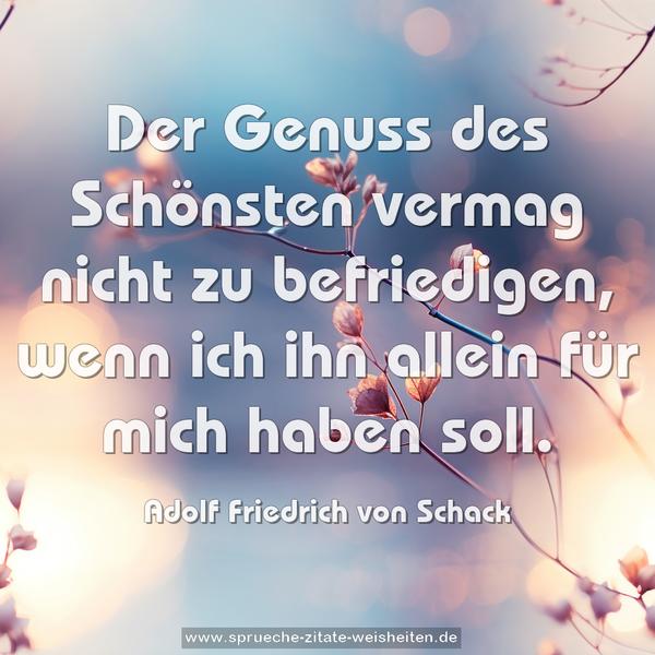 Der Genuss des Schönsten vermag nicht zu befriedigen,
wenn ich ihn allein für mich haben soll.