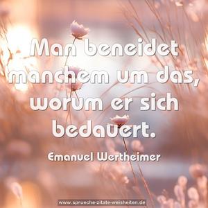 Man beneidet manchem um das,
worum er sich bedauert.