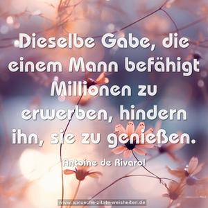 Dieselbe Gabe, die einem Mann befähigt Millionen zu erwerben, hindern ihn, sie zu genießen.