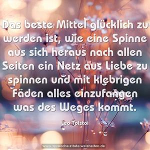 Das beste Mittel glücklich zu werden ist, wie eine Spinne aus sich heraus nach allen Seiten ein Netz aus Liebe zu spinnen und mit klebrigen Fäden alles einzufangen was des Weges kommt.