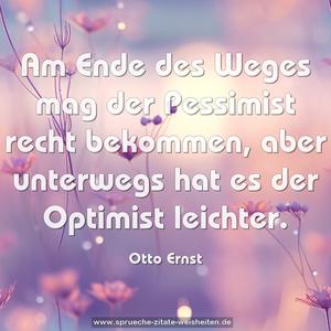 Am Ende des Weges mag der Pessimist recht bekommen, aber unterwegs hat es der Optimist leichter.