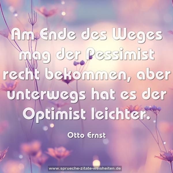 Am Ende des Weges mag der Pessimist recht bekommen, aber unterwegs hat es der Optimist leichter.