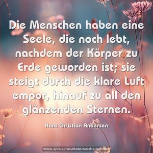 Die Menschen haben eine Seele, die noch lebt,
nachdem der Körper zu Erde geworden ist;
sie steigt durch die klare Luft empor,
hinauf zu all den glänzenden Sternen.