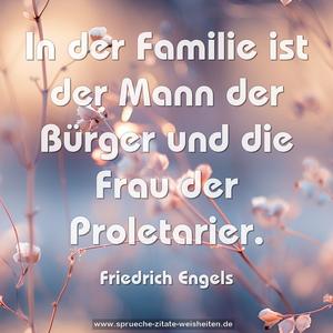 In der Familie ist der Mann der Bürger
und die Frau der Proletarier.