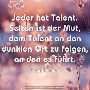 Jeder hat Talent. 
Selten ist der Mut, dem Talent an den dunklen Ort zu folgen, an den es führt.