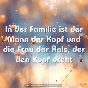 In der Familie ist der Mann der Kopf
und die Frau der Hals, der den Kopf dreht