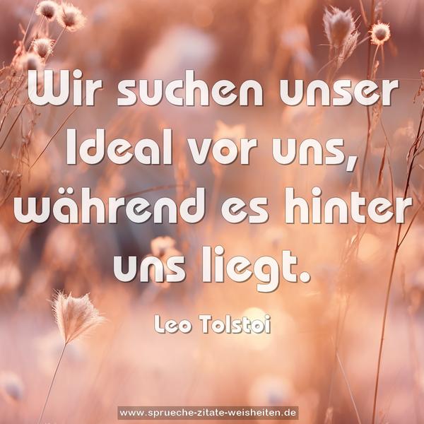 Wir suchen unser Ideal vor uns,
während es hinter uns liegt. 