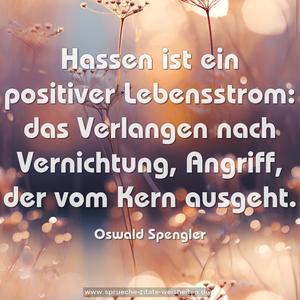 Hassen ist ein positiver Lebensstrom:
das Verlangen nach Vernichtung,
Angriff, der vom Kern ausgeht.