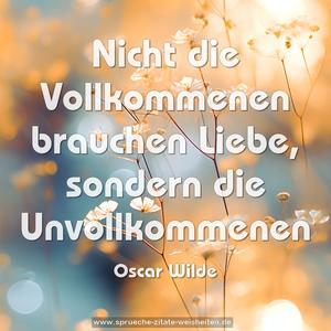 Nicht die Vollkommenen brauchen Liebe,
sondern die Unvollkommenen