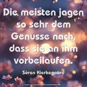 Die meisten jagen so sehr dem Genusse nach,
dass sie an ihm vorbeilaufen.