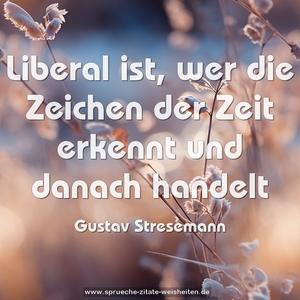 Liberal ist, wer die Zeichen der Zeit erkennt
und danach handelt