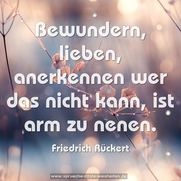 Bewundern, lieben, anerkennen wer das nicht kann, ist arm zu nenen.