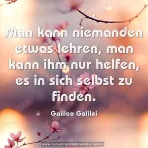 Man kann niemanden etwas lehren,
man kann ihm nur helfen, es in sich selbst zu finden.
