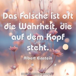 Das Falsche ist oft die Wahrheit, die auf dem Kopf steht. 