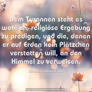 Dem Tyrannen steht es wohl an, religiöse Ergebung zu predigen, und die, denen er auf Erden kein Plätzchen verstatten will, an den Himmel zu verweisen.