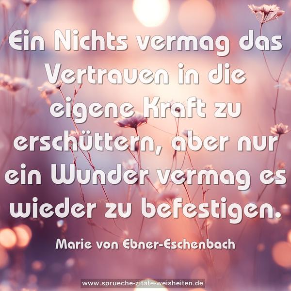Ein Nichts vermag das Vertrauen in die eigene Kraft zu erschüttern, aber nur ein Wunder vermag es wieder zu befestigen.