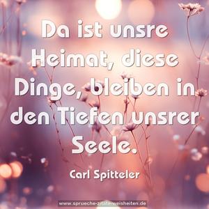 Da ist unsre Heimat, diese Dinge,
bleiben in den Tiefen unsrer Seele.